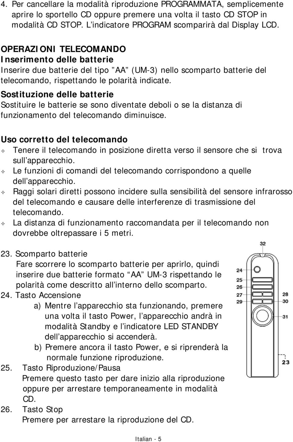 OPERAZIONI TELECOMANDO Inserimento delle batterie Inserire due batterie del tipo AA (UM-3) nello scomparto batterie del telecomando, rispettando le polarità indicate.