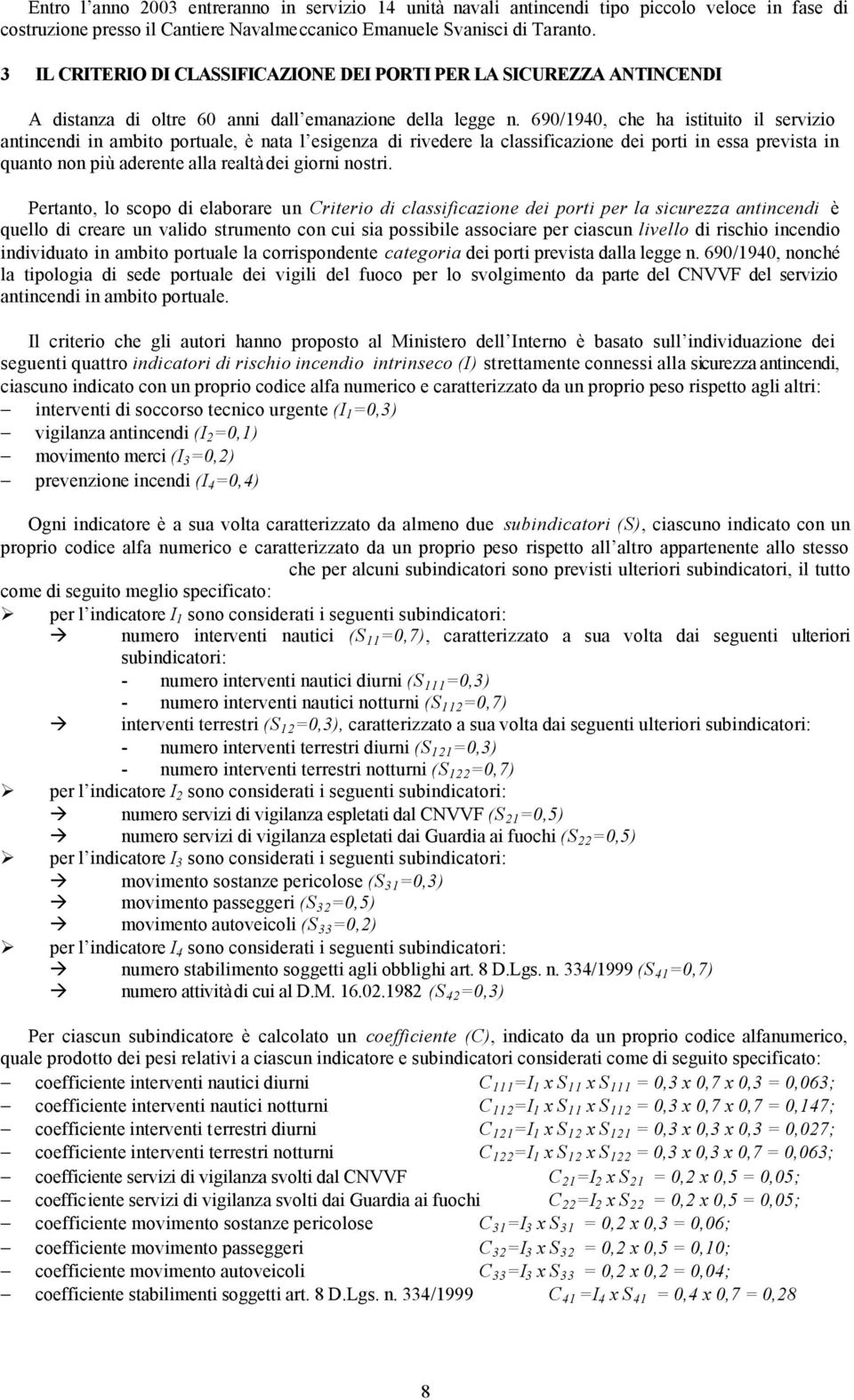 690/1940, che ha istituito il servizio antincendi in ambito portuale, è nata l esigenza di rivedere la classificazione dei porti in essa prevista in quanto non più aderente alla realtà dei giorni