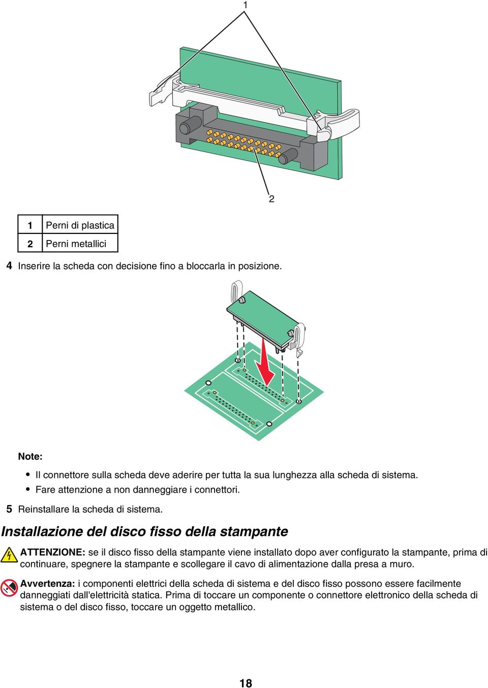 Installazione del disco fisso della stampante ATTENZIONE: se il disco fisso della stampante viene installato dopo aver configurato la stampante, prima di continuare, spegnere la stampante e