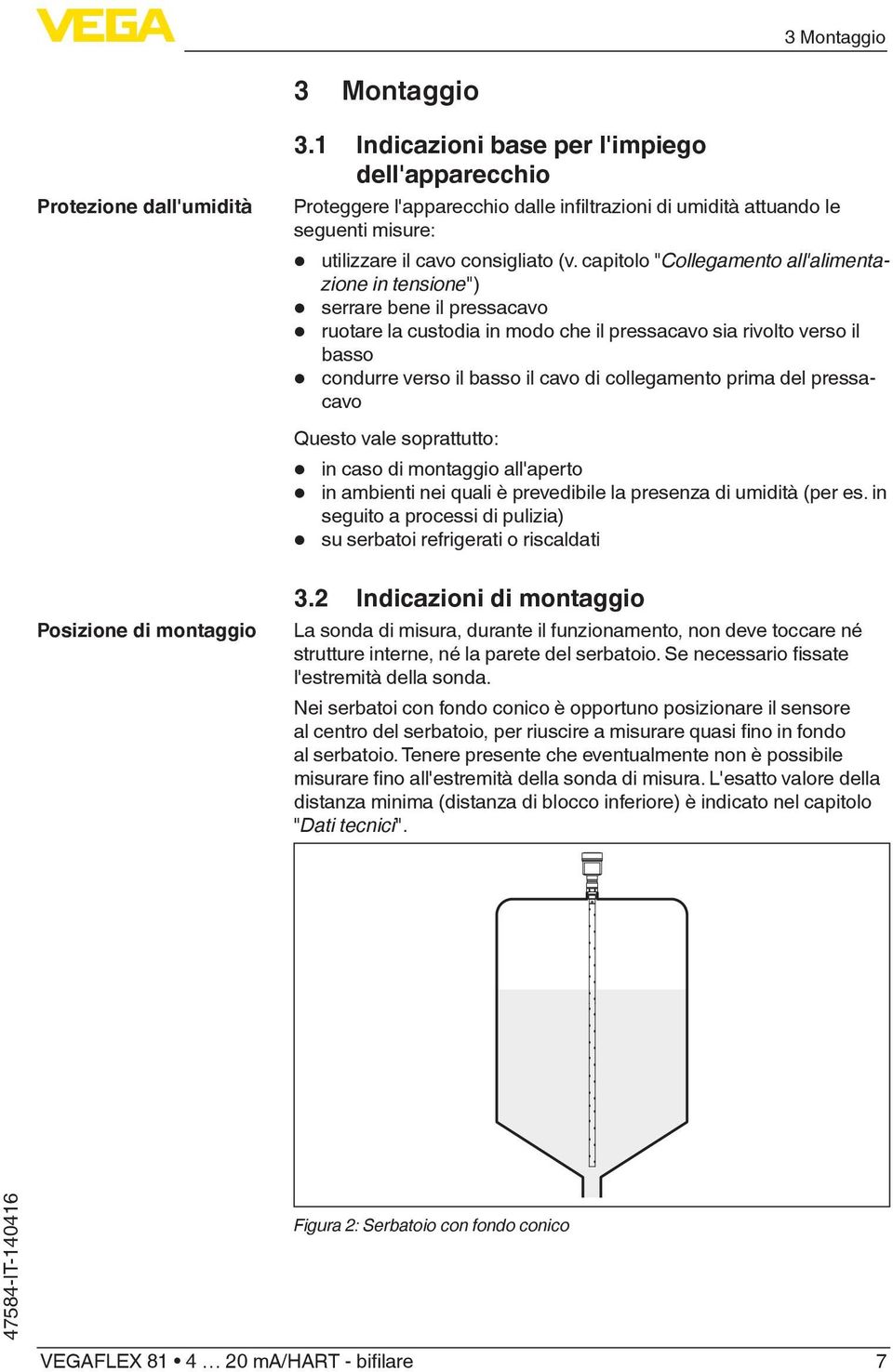 capitolo "Collegamento all'alimentazione in tensione") serrare bene il pressacavo ruotare la custodia in modo che il pressacavo sia rivolto verso il basso condurre verso il basso il cavo di