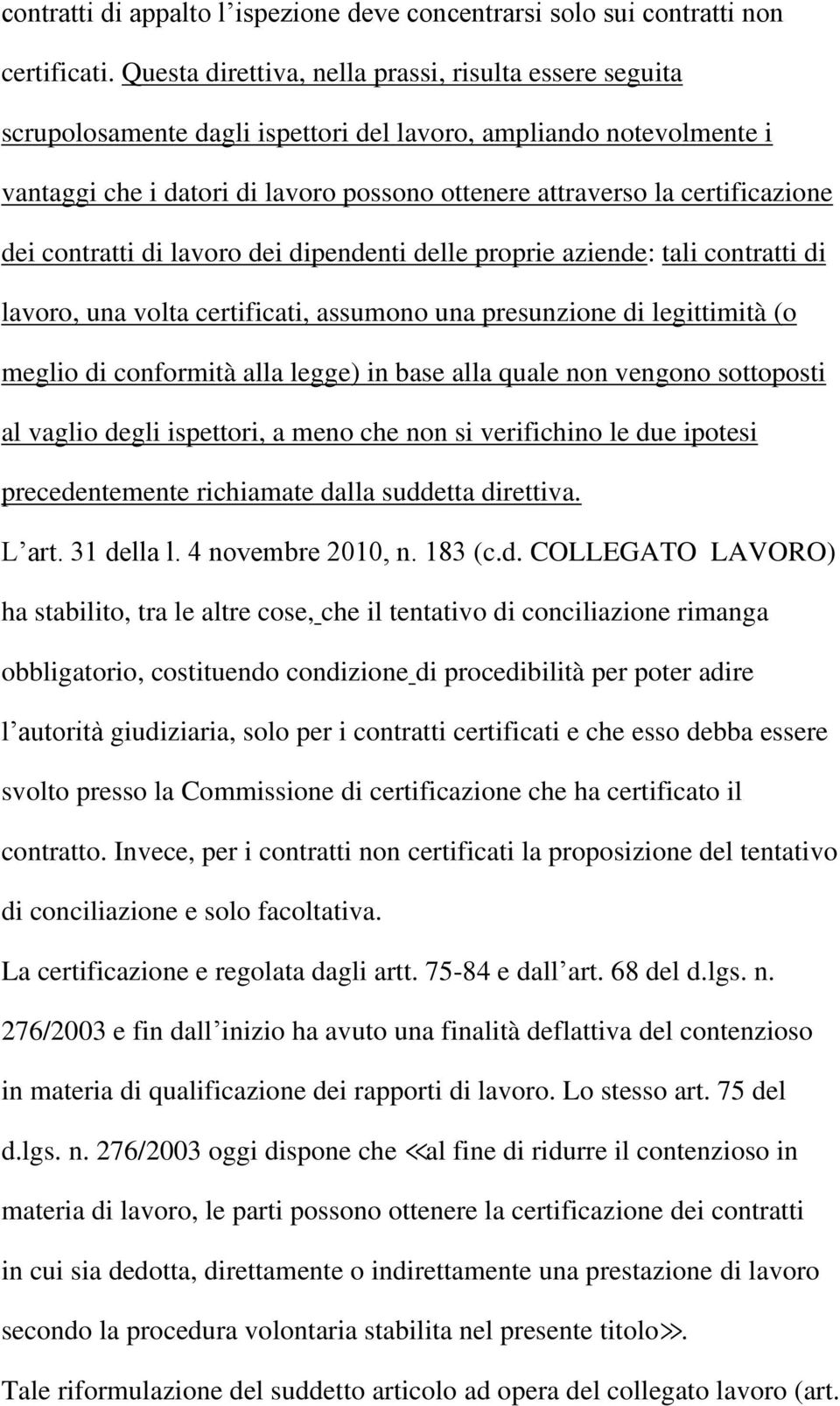 certificazione dei contratti di lavoro dei dipendenti delle proprie aziende: tali contratti di lavoro, una volta certificati, assumono una presunzione di legittimità (o meglio di conformità alla