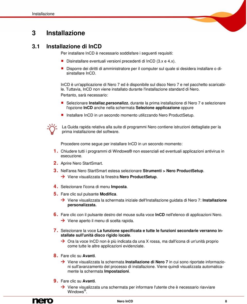 InCD è un'applicazione di Nero 7 ed è disponibile sul disco Nero 7 e nel pacchetto scaricabile. Tuttavia, InCD non viene installato durante l'installazione standard di Nero.