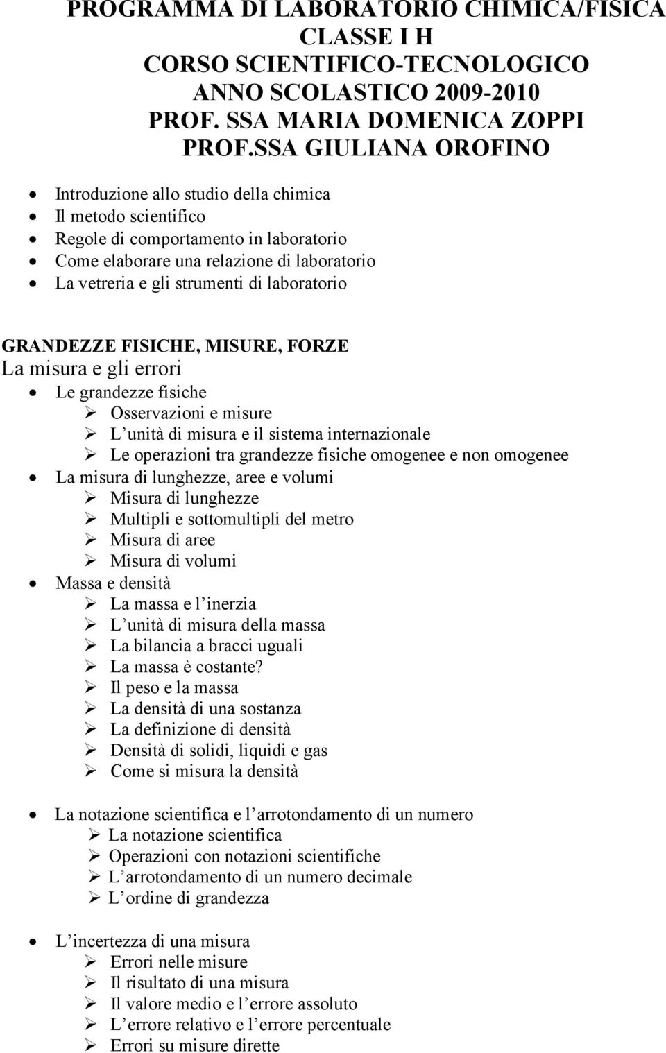 laboratorio GRANDEZZE FISICHE, MISURE, FORZE La misura e gli errori Le grandezze fisiche Osservazioni e misure L unità di misura e il sistema internazionale Le operazioni tra grandezze fisiche