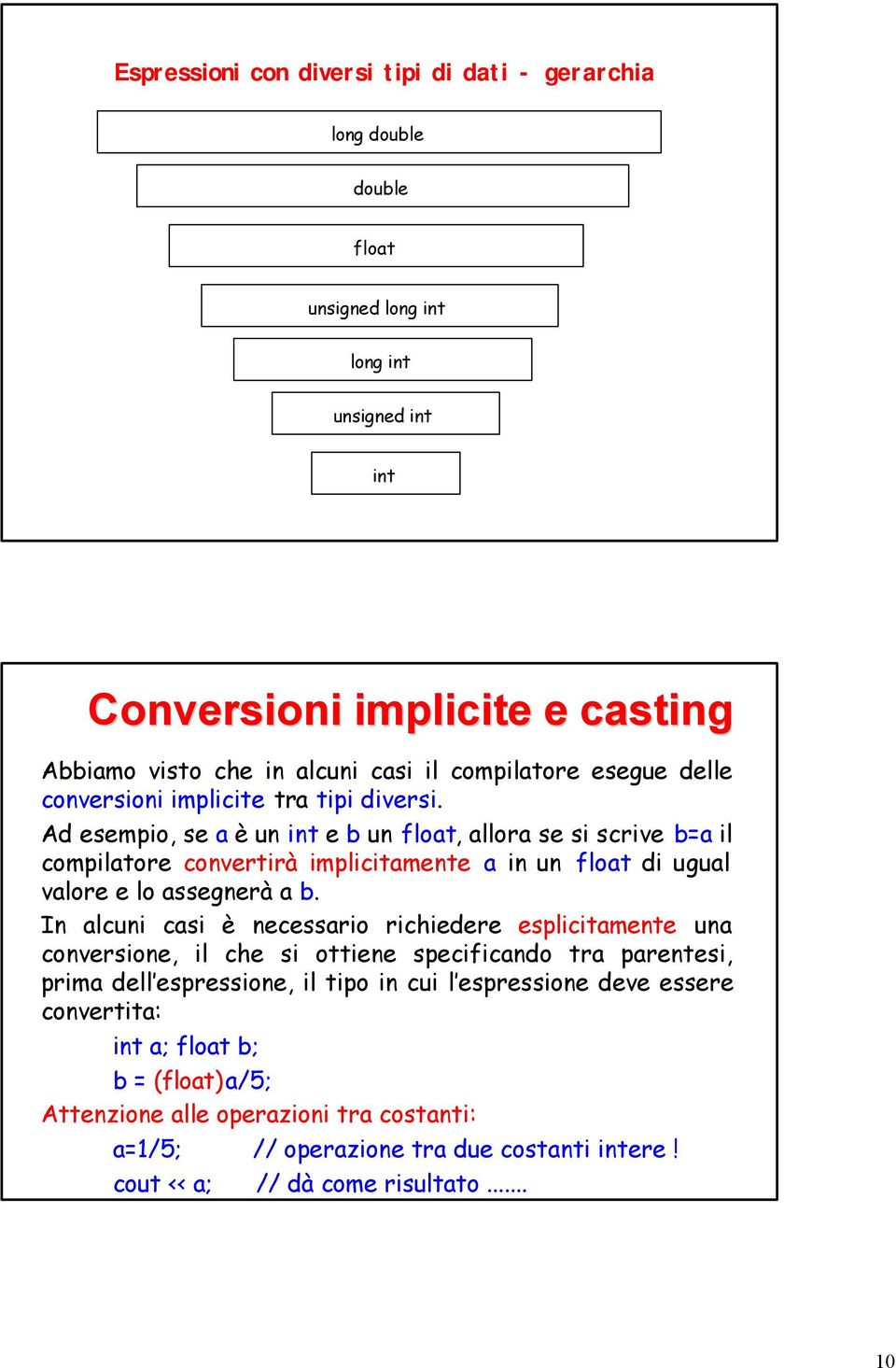 Ad esempio, se a è un int e b un float, allora se si scrive b=a il compilatore convertirà implicitamente a in un float di ugual valore e lo assegnerà a b.