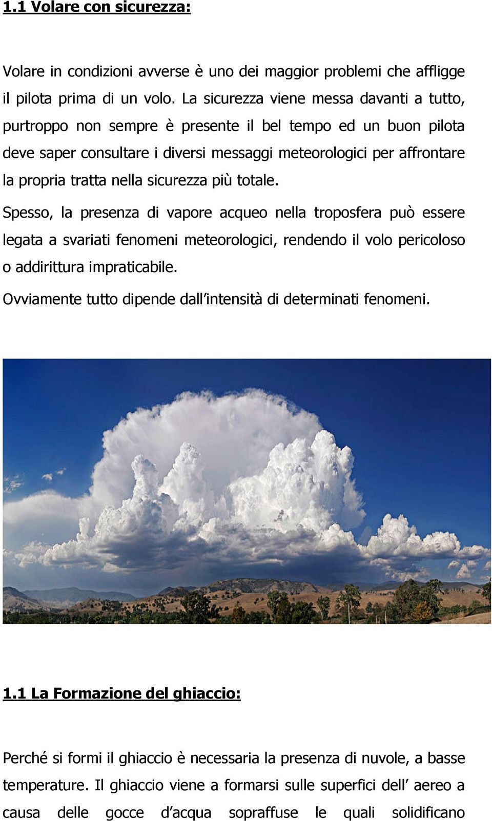 sicurezza più totale. Spesso, la presenza di vapore acqueo nella troposfera può essere legata a svariati fenomeni meteorologici, rendendo il volo pericoloso o addirittura impraticabile.