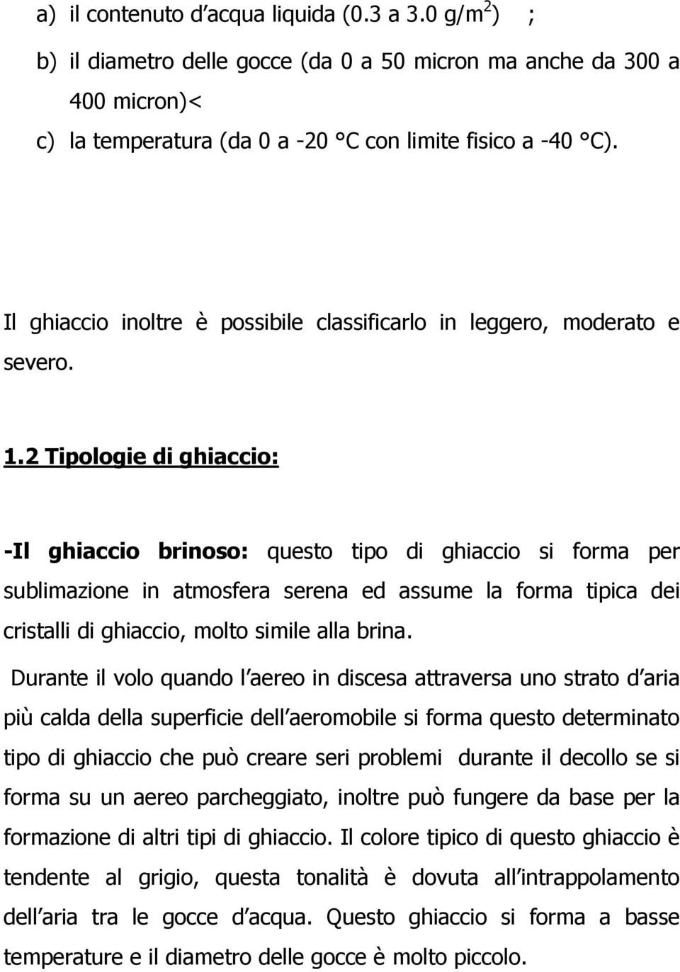 2 Tipologie di ghiaccio: -Il ghiaccio brinoso: questo tipo di ghiaccio si forma per sublimazione in atmosfera serena ed assume la forma tipica dei cristalli di ghiaccio, molto simile alla brina.