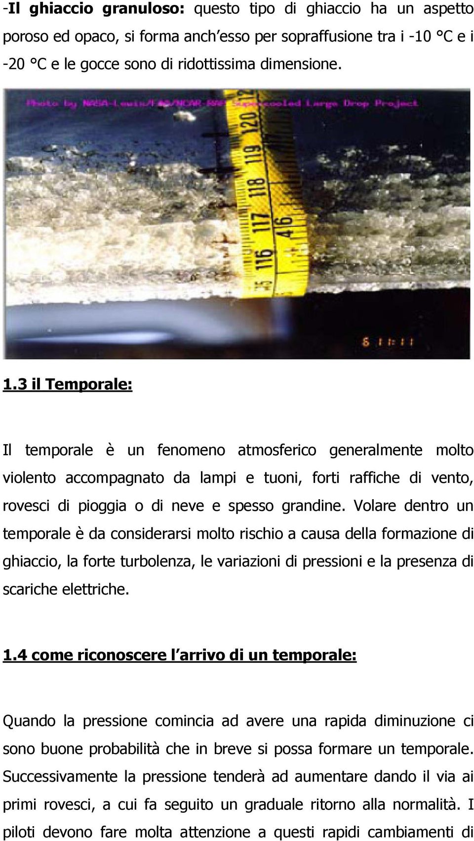 Volare dentro un temporale è da considerarsi molto rischio a causa della formazione di ghiaccio, la forte turbolenza, le variazioni di pressioni e la presenza di scariche elettriche. 1.