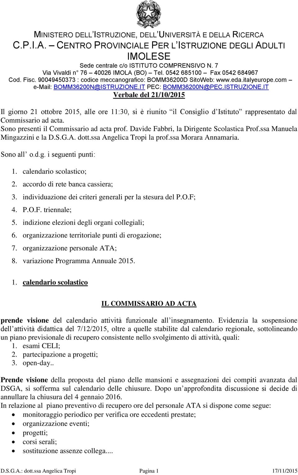 accordo di rete banca cassiera; 3. individuazione dei criteri generali per la stesura del P.O.F; 4. P.O.F. triennale; 5. indizione elezioni degli organi collegiali; 6.