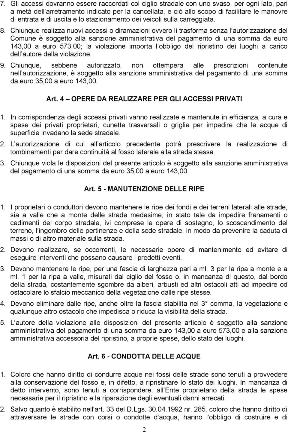 Chiunque realizza nuovi accessi o diramazioni ovvero li trasforma senza l autorizzazione del Comune è soggetto alla sanzione amministrativa del pagamento di una somma da euro 143,00 a euro 573,00; la