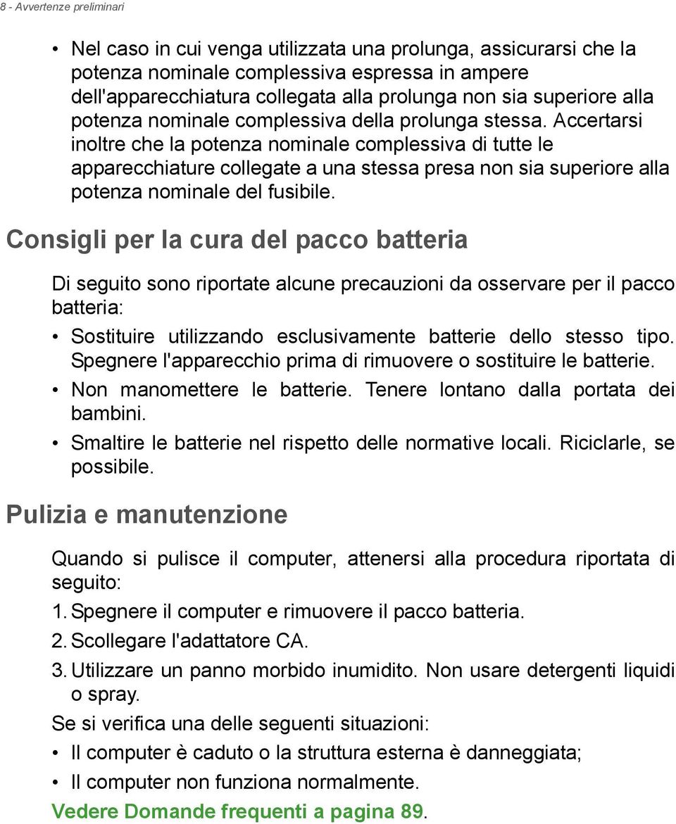 Accertarsi inoltre che la potenza nominale complessiva di tutte le apparecchiature collegate a una stessa presa non sia superiore alla potenza nominale del fusibile.