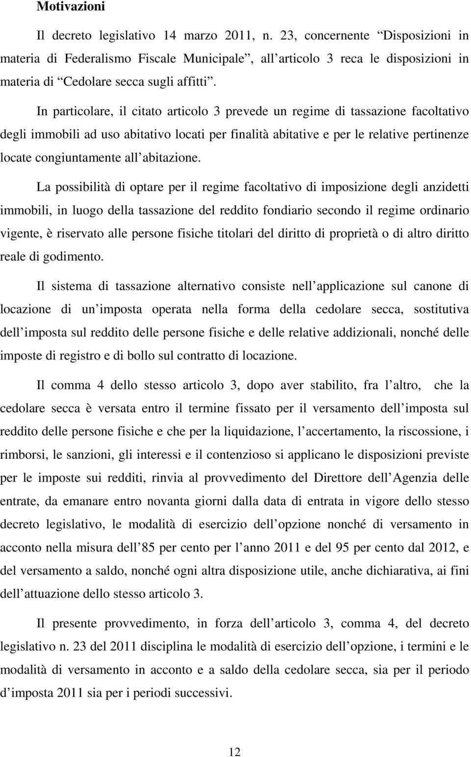 In particolare, il citato articolo 3 prevede un regime di tassazione facoltativo degli immobili ad uso abitativo locati per finalità abitative e per le relative pertinenze locate congiuntamente all