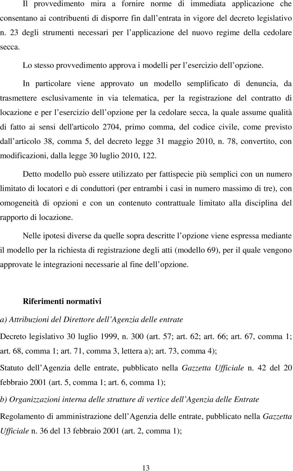 In particolare viene approvato un modello semplificato di denuncia, da trasmettere esclusivamente in via telematica, per la registrazione del contratto di locazione e per l esercizio dell opzione per