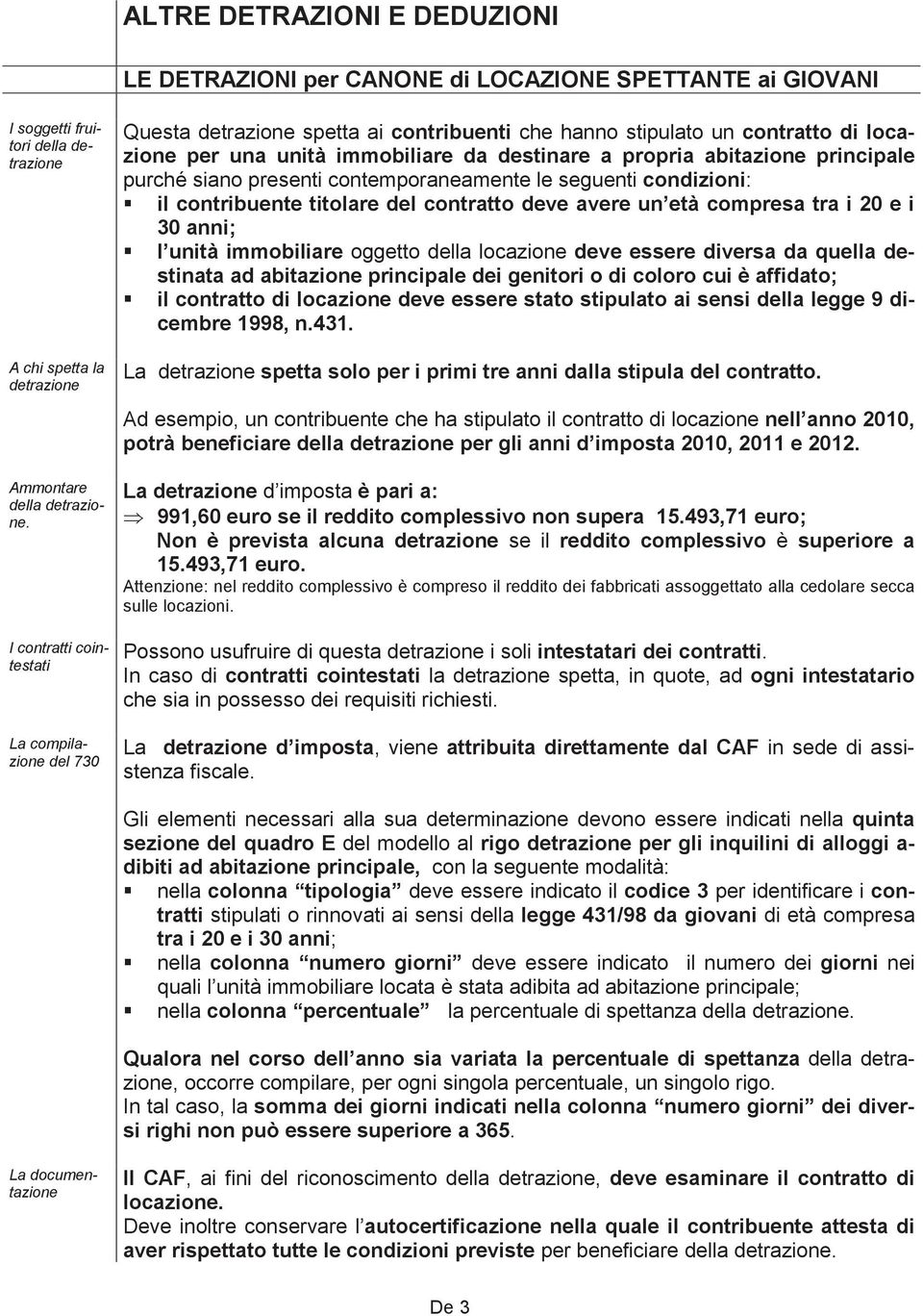 presenti contemporaneamente le seguenti condizioni: il contribuente titolare del contratto deve avere un età compresa tra i 20 e i 30 anni; l unità immobiliare oggetto della locazione deve essere