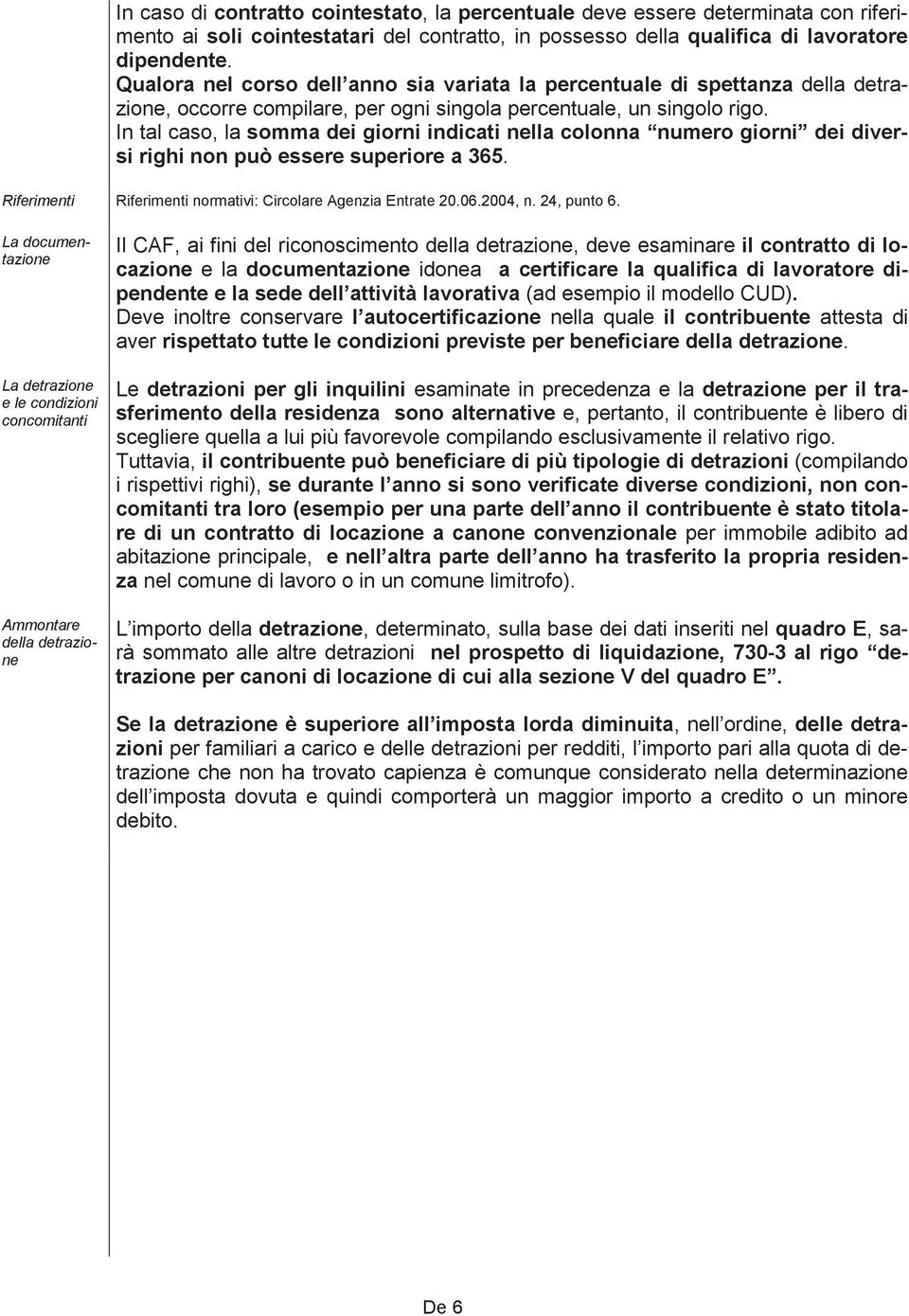 In tal caso, la somma dei giorni indicati nella colonna numero giorni dei diversi righi non può essere superiore a 365. Riferimenti Riferimenti normativi: Circolare Agenzia Entrate 20.06.2004, n.