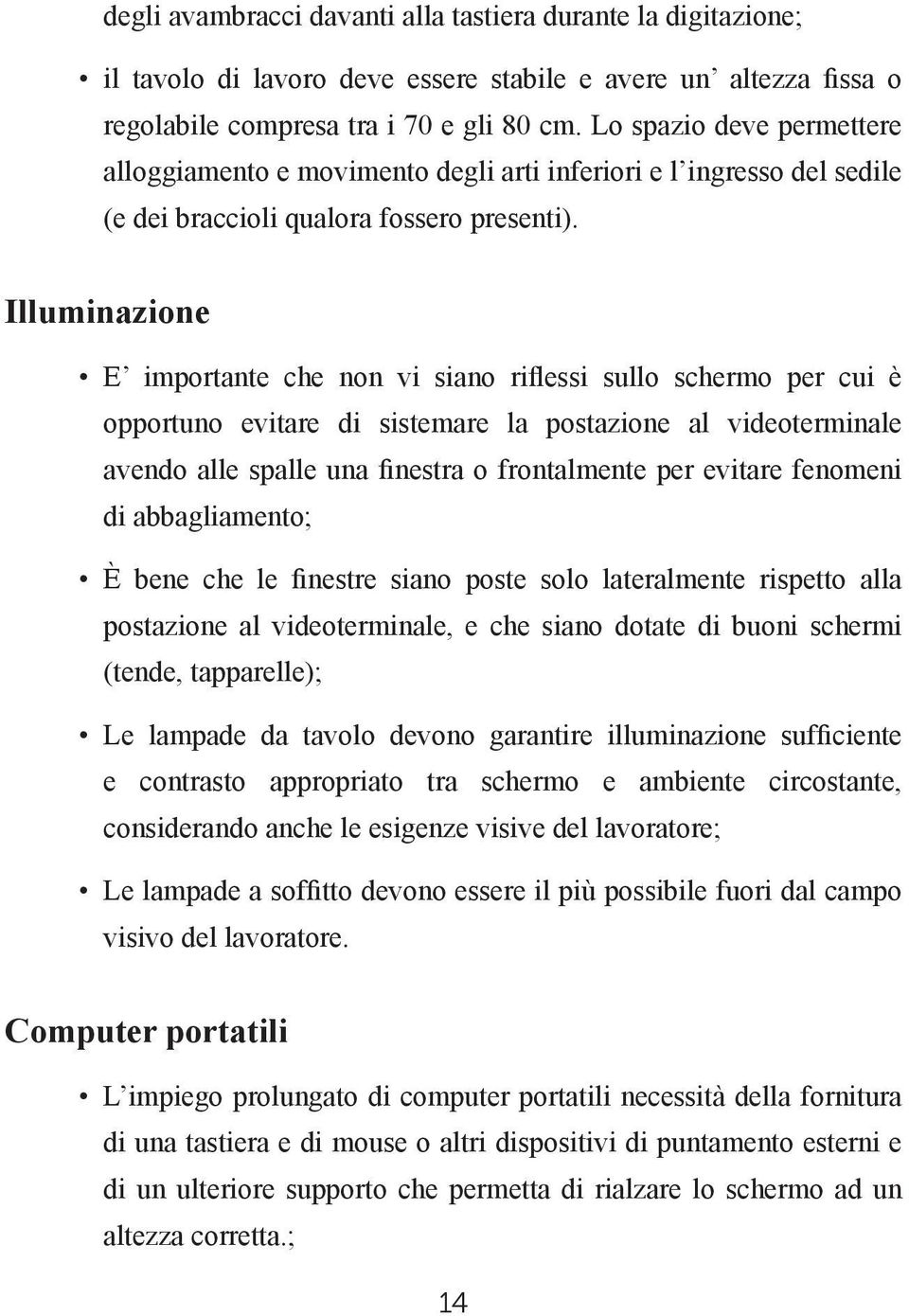 Illuminazione E importante che non vi siano riflessi sullo schermo per cui è opportuno evitare di sistemare la postazione al videoterminale avendo alle spalle una finestra o frontalmente per evitare