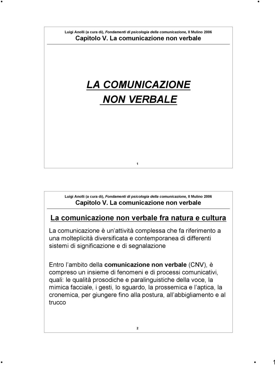 non verbale (CNV), è compreso un insieme di fenomeni e di processi comunicativi, quali: le qualità prosodiche e paralinguistiche della voce,