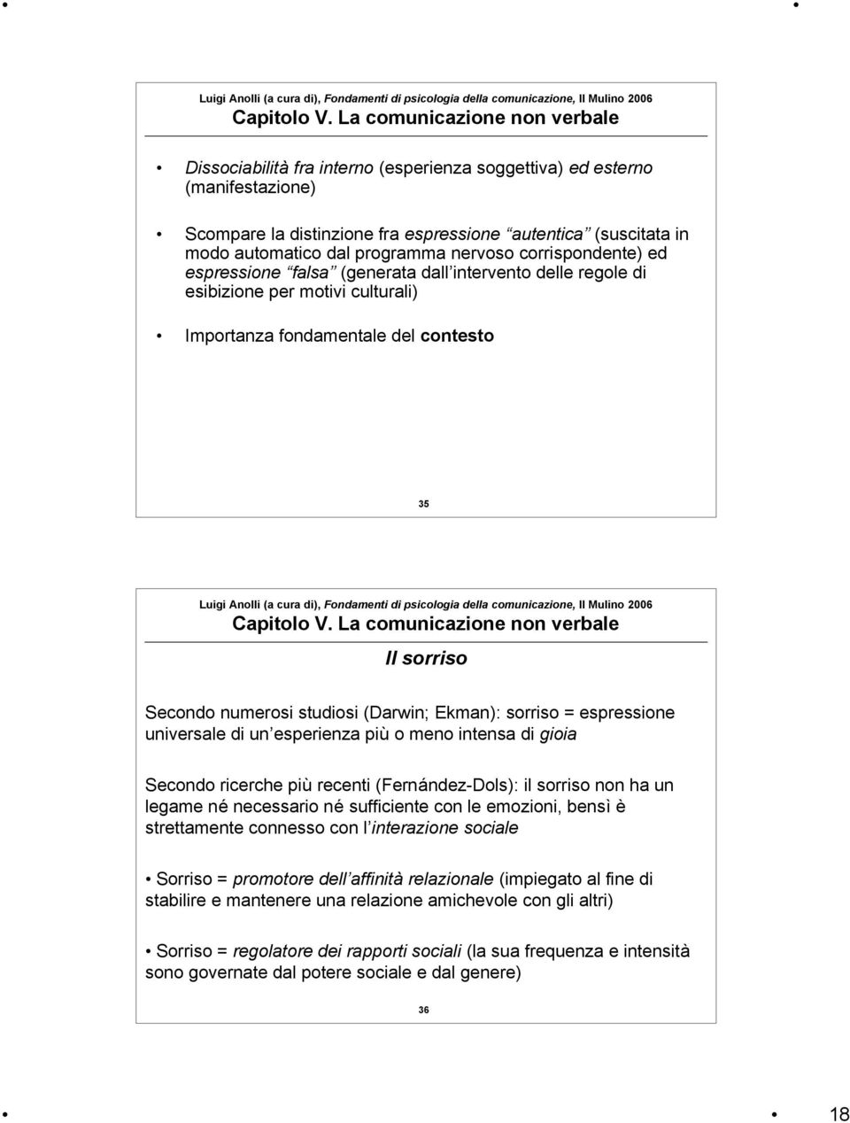 espressione universale di un esperienza più o meno intensa di gioia Secondo ricerche più recenti (Fernández-Dols): il sorriso non ha un legame né necessario né sufficiente con le emozioni, bensì è