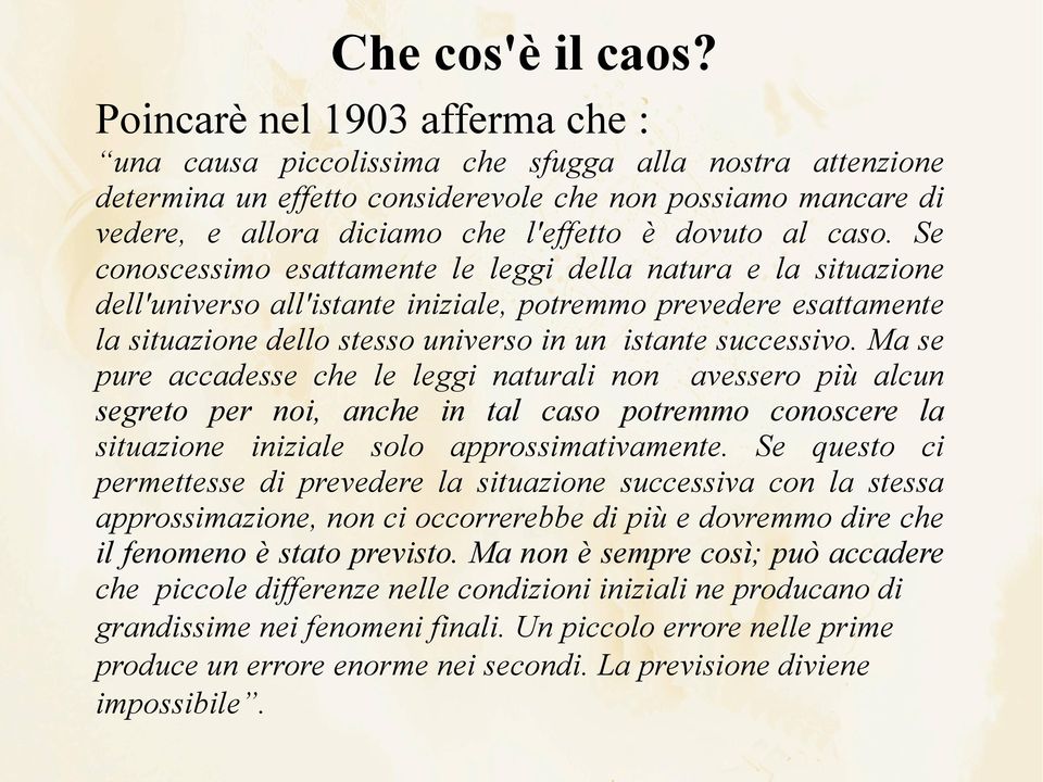 Se conoscessimo esattamente le leggi della natura e la situazione dell'universo all'istante iniziale, potremmo prevedere esattamente la situazione dello stesso universo in un istante successivo.