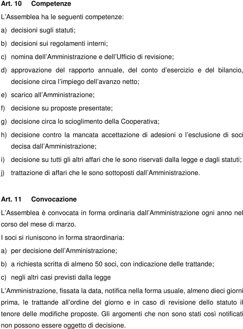 scioglimento della Cooperativa; h) decisione contro la mancata accettazione di adesioni o l esclusione di soci decisa dall Amministrazione; i) decisione su tutti gli altri affari che le sono