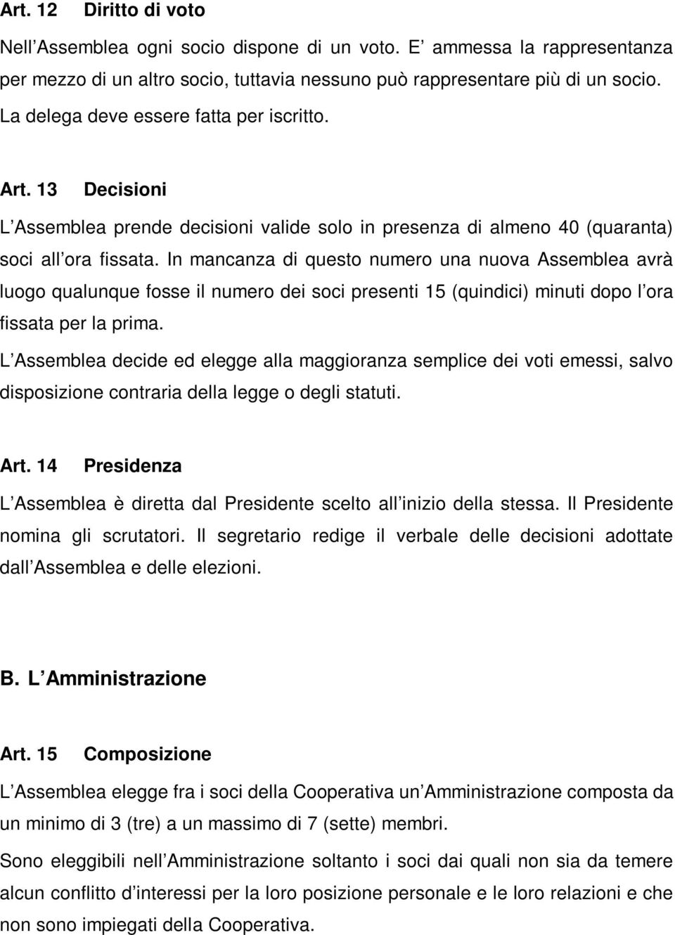 In mancanza di questo numero una nuova Assemblea avrà luogo qualunque fosse il numero dei soci presenti 15 (quindici) minuti dopo l ora fissata per la prima.