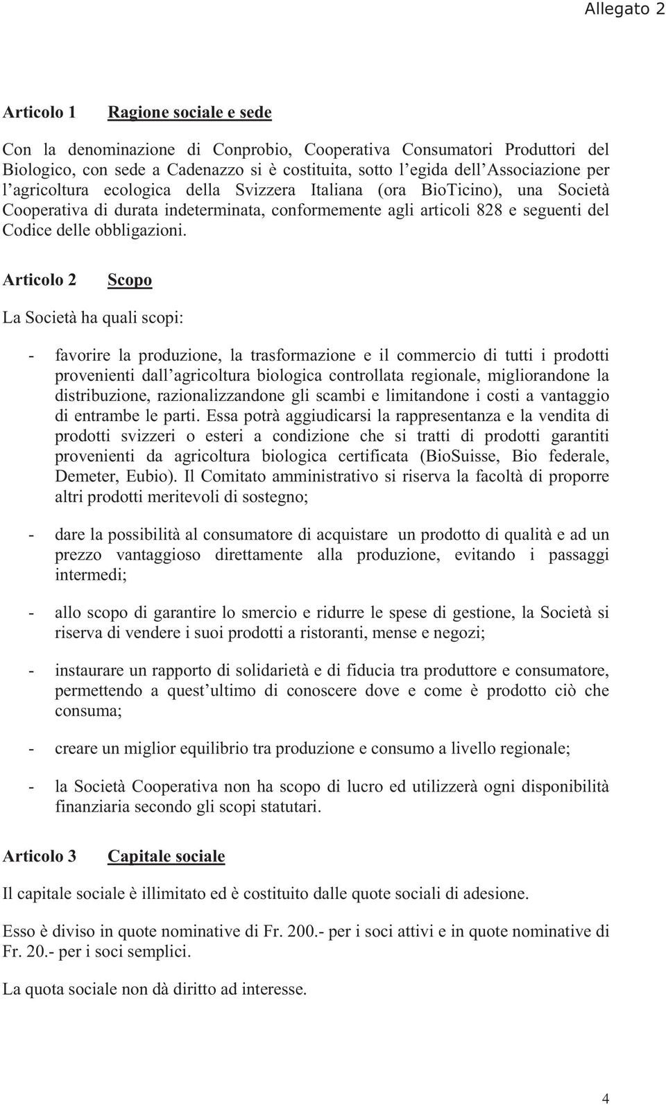 Articolo 2 Scopo La Società ha quali scopi: - favorire la produzione, la trasformazione e il commercio di tutti i prodotti provenienti dall agricoltura biologica controllata regionale, migliorandone