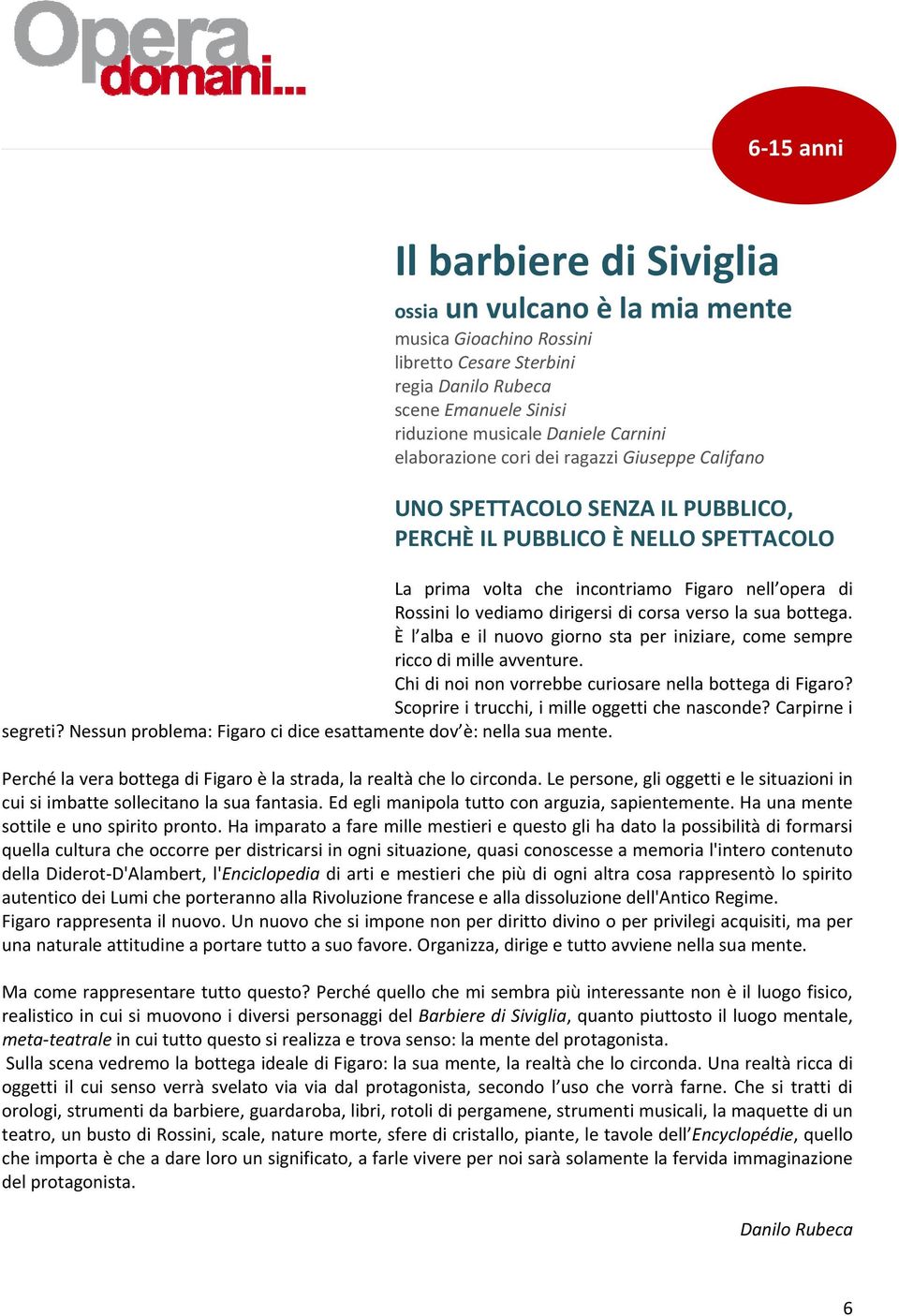 dirigersi di corsa verso la sua bottega. È l alba e il nuovo giorno sta per iniziare, come sempre ricco di mille avventure. Chi di noi non vorrebbe curiosare nella bottega di Figaro?