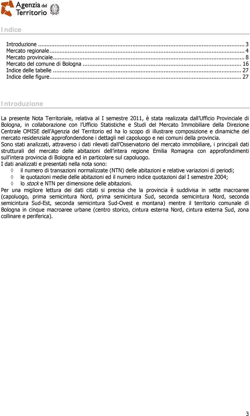 Immobiliare della Direzione Centrale OMISE dell Agenzia del Territorio ed ha lo scopo di illustrare composizione e dinamiche del mercato residenziale approfondendone i dettagli nel capoluogo e nei