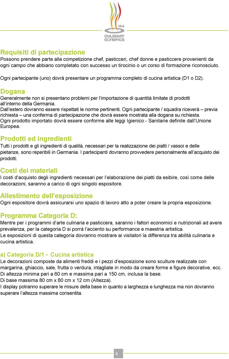 Dogana Generalmente non si presentano problemi per l importazione di quantità limitate di prodotti all interno della Germania. Dall estero dovranno essere rispettati le norme pertinenti.