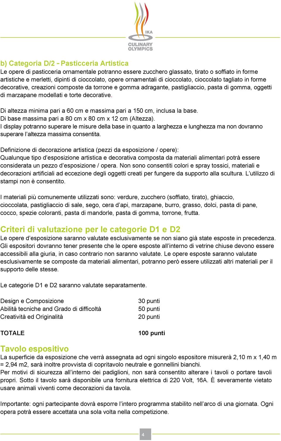 Di altezza minima pari a 60 cm e massima pari a 150 cm, inclusa la base. Di base massima pari a 80 cm x 80 cm x 12 cm (Altezza).