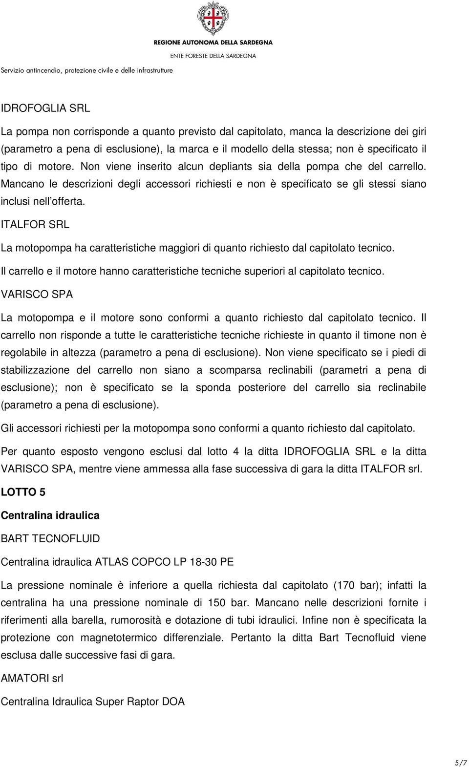 ITALFOR SRL La motopompa ha caratteristiche maggiori di quanto richiesto dal capitolato tecnico. Il carrello e il motore hanno caratteristiche tecniche superiori al capitolato tecnico.