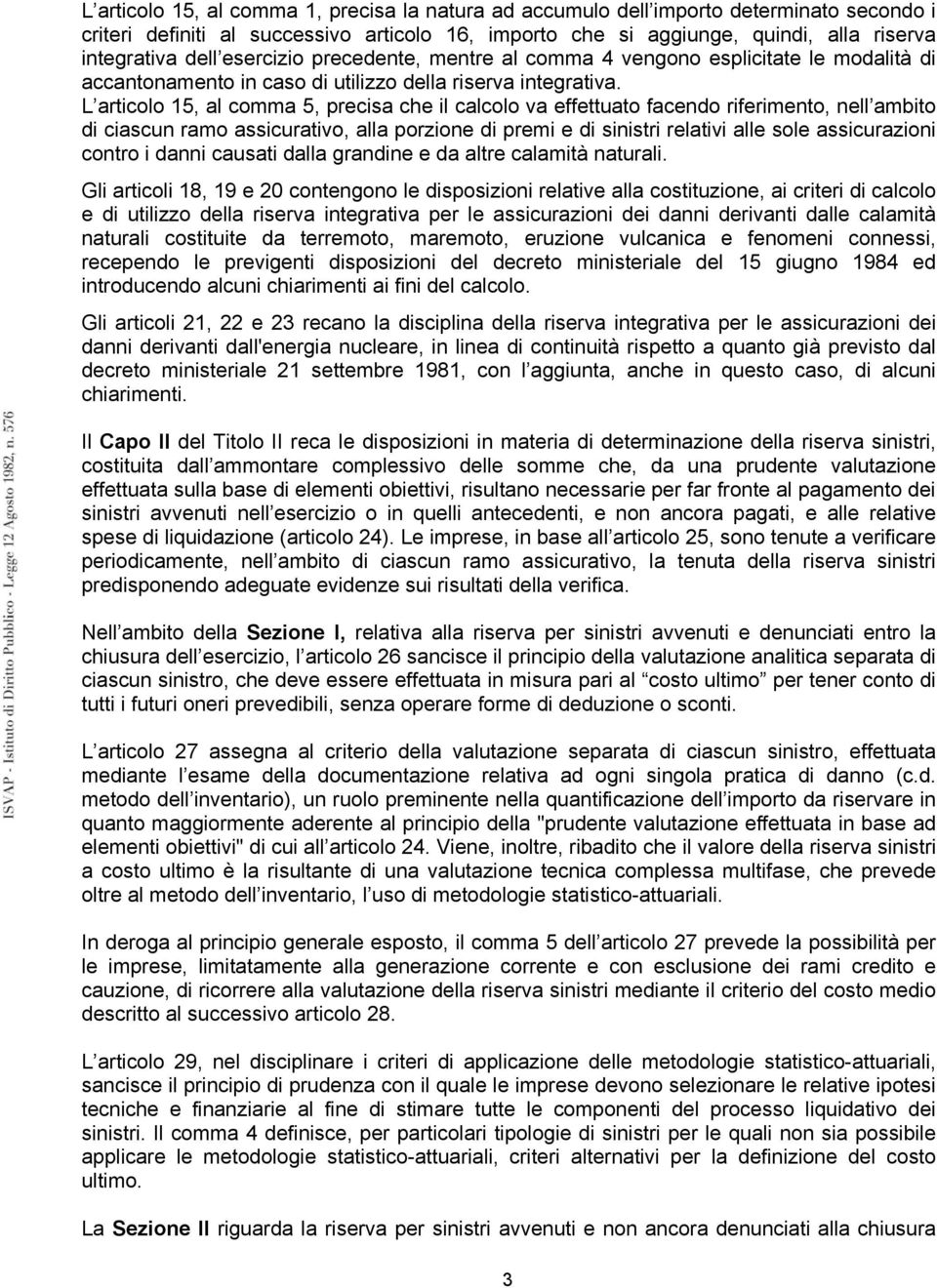 L articolo 15, al comma 5, precisa che il calcolo va effettuato facendo riferimento, nell ambito di ciascun ramo assicurativo, alla porzione di premi e di sinistri relativi alle sole assicurazioni