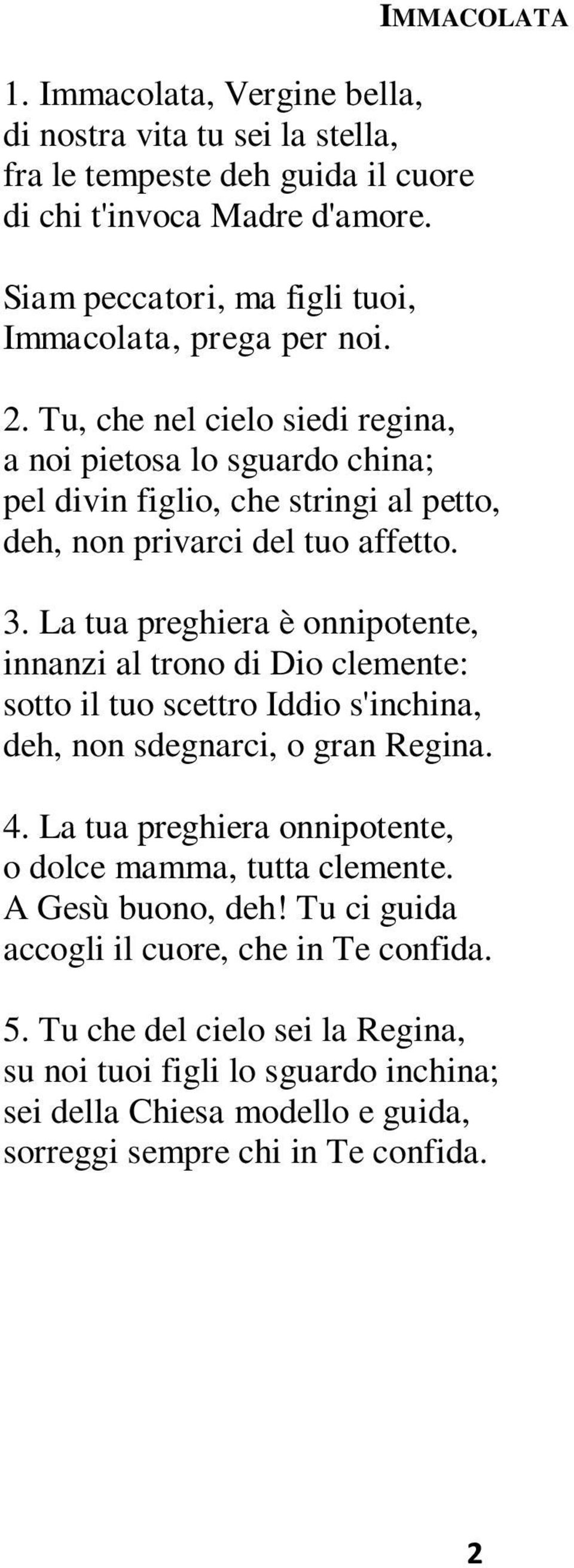 Tu, che nel cielo siedi regina, a noi pietosa lo sguardo china; pel divin figlio, che stringi al petto, deh, non privarci del tuo affetto. 3.