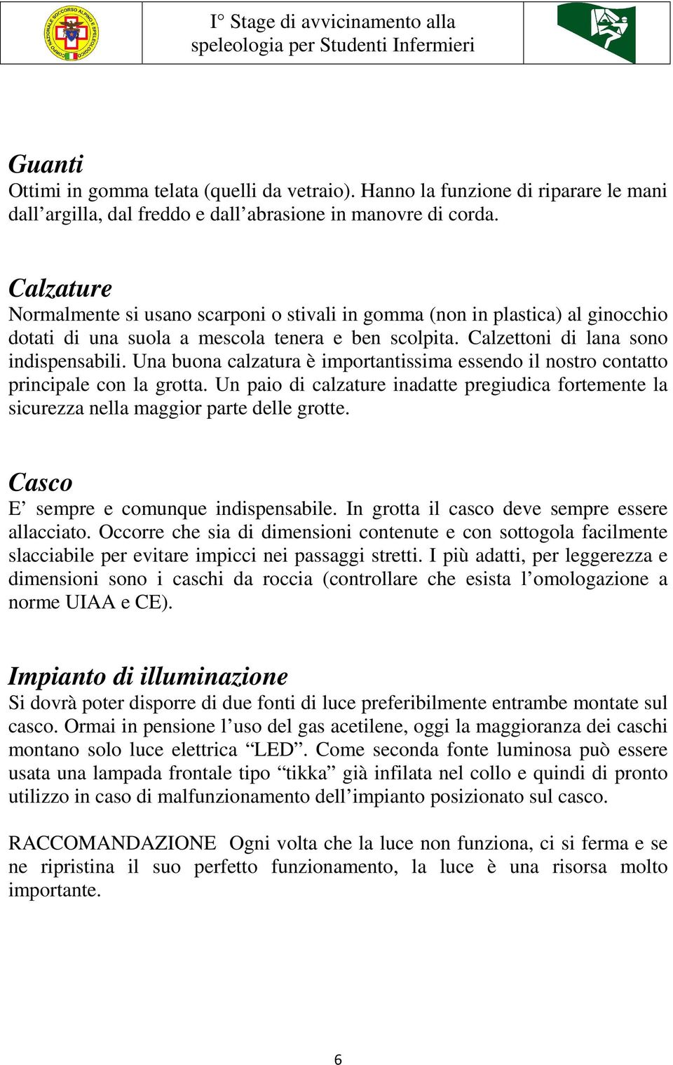 Una buona calzatura è importantissima essendo il nostro contatto principale con la grotta. Un paio di calzature inadatte pregiudica fortemente la sicurezza nella maggior parte delle grotte.