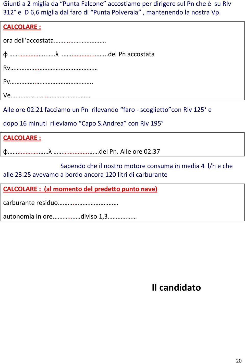 Alle ore 02:21 facciamo un Pn rilevando faro - scoglietto con Rlv 125 e dopo 16 minuti rileviamo Capo S.Andrea con Rlv 195 φ. λ. del Pn.