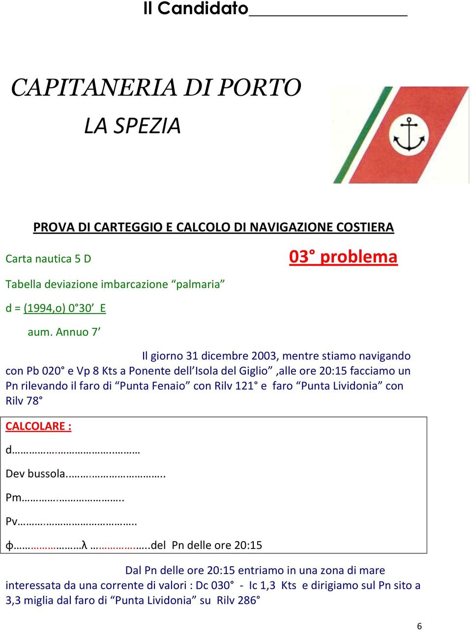 Annuo 7 03 problema Il giorno 31 dicembre 2003, mentre stiamo navigando con Pb 020 e Vp 8 Kts a Ponente dell Isola del Giglio,alle ore 20:15 facciamo un Pn rilevando