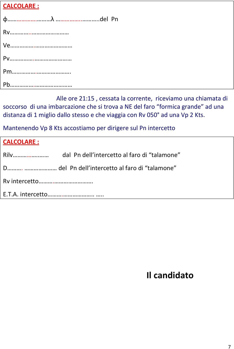 faro formica grande ad una distanza di 1 miglio dallo stesso e che viaggia con Rv 050 ad una Vp 2 Kts.