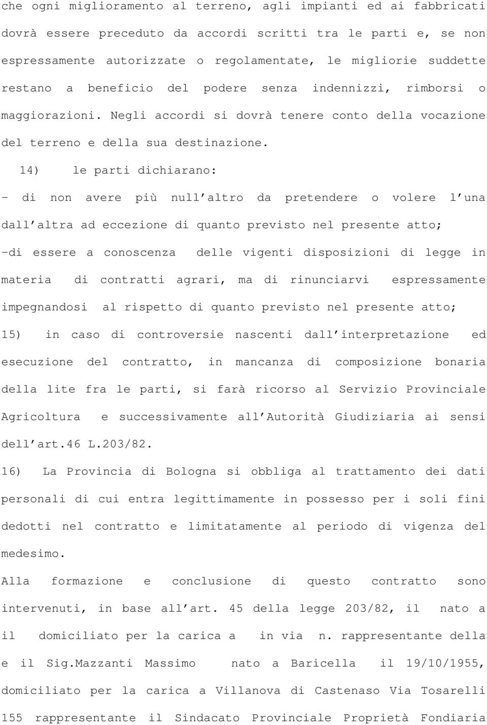 14) le parti dichiarano: - di non avere più null altro da pretendere o volere l una dall altra ad eccezione di quanto previsto nel presente atto; -di essere a conoscenza delle vigenti disposizioni di