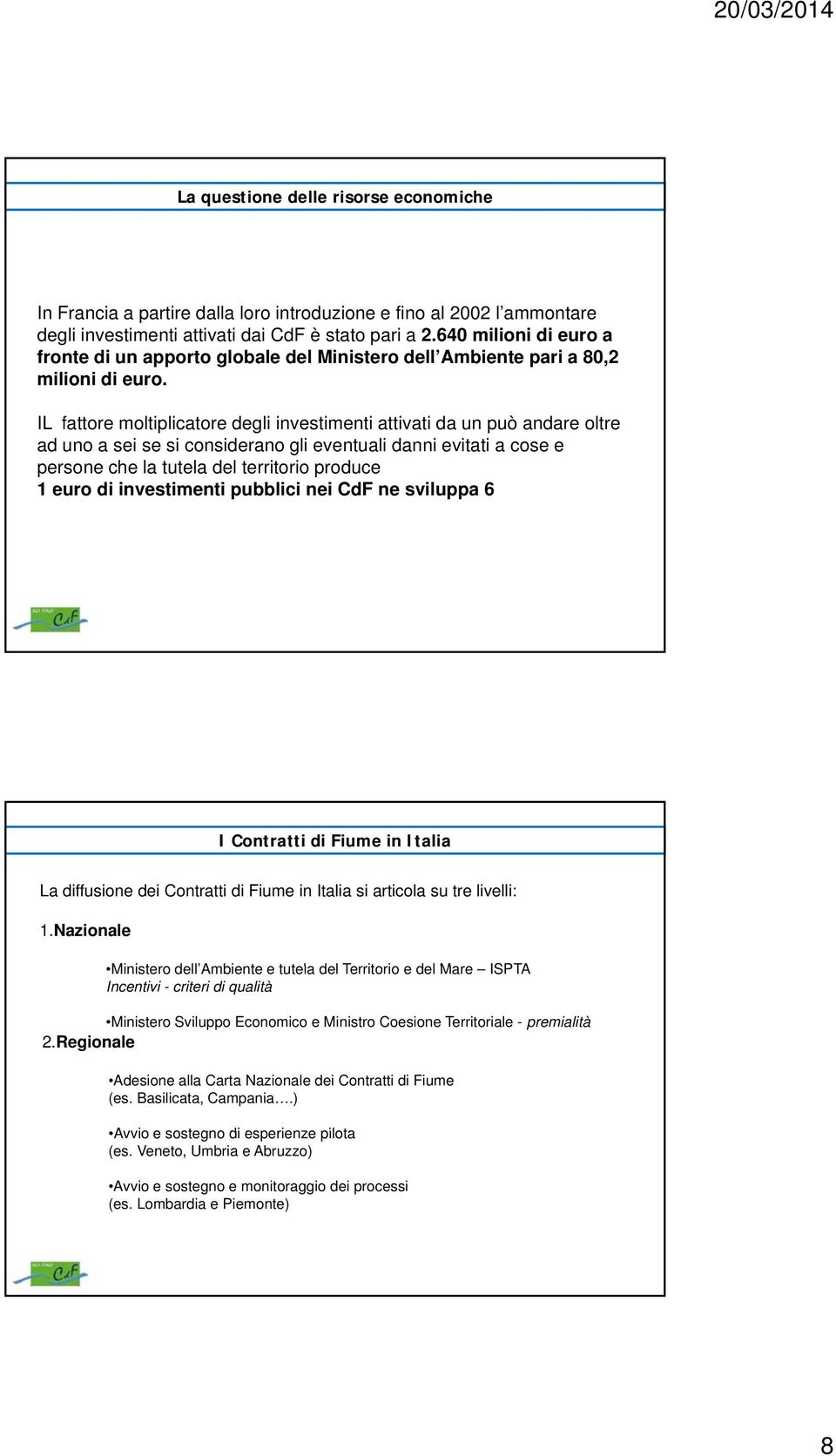 IL fattore moltiplicatore degli investimenti attivati da un può andare oltre ad uno a sei se si considerano gli eventuali danni evitati a cose e persone che la tutela del territorio produce 1 euro di