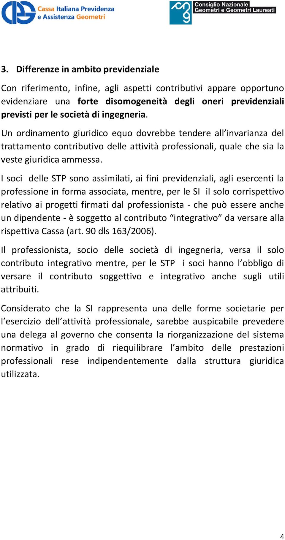 I soci delle STP sono assimilati, ai fini previdenziali, agli esercenti la professione in forma associata, mentre, per le SI il solo corrispettivo relativo ai progetti firmati dal professionista -