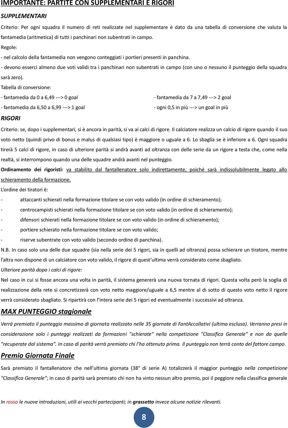 - devono esserci almeno due voti validi tra i panchinari non subentrati in campo (con uno o nessuno il punteggio della squadra sarà zero).