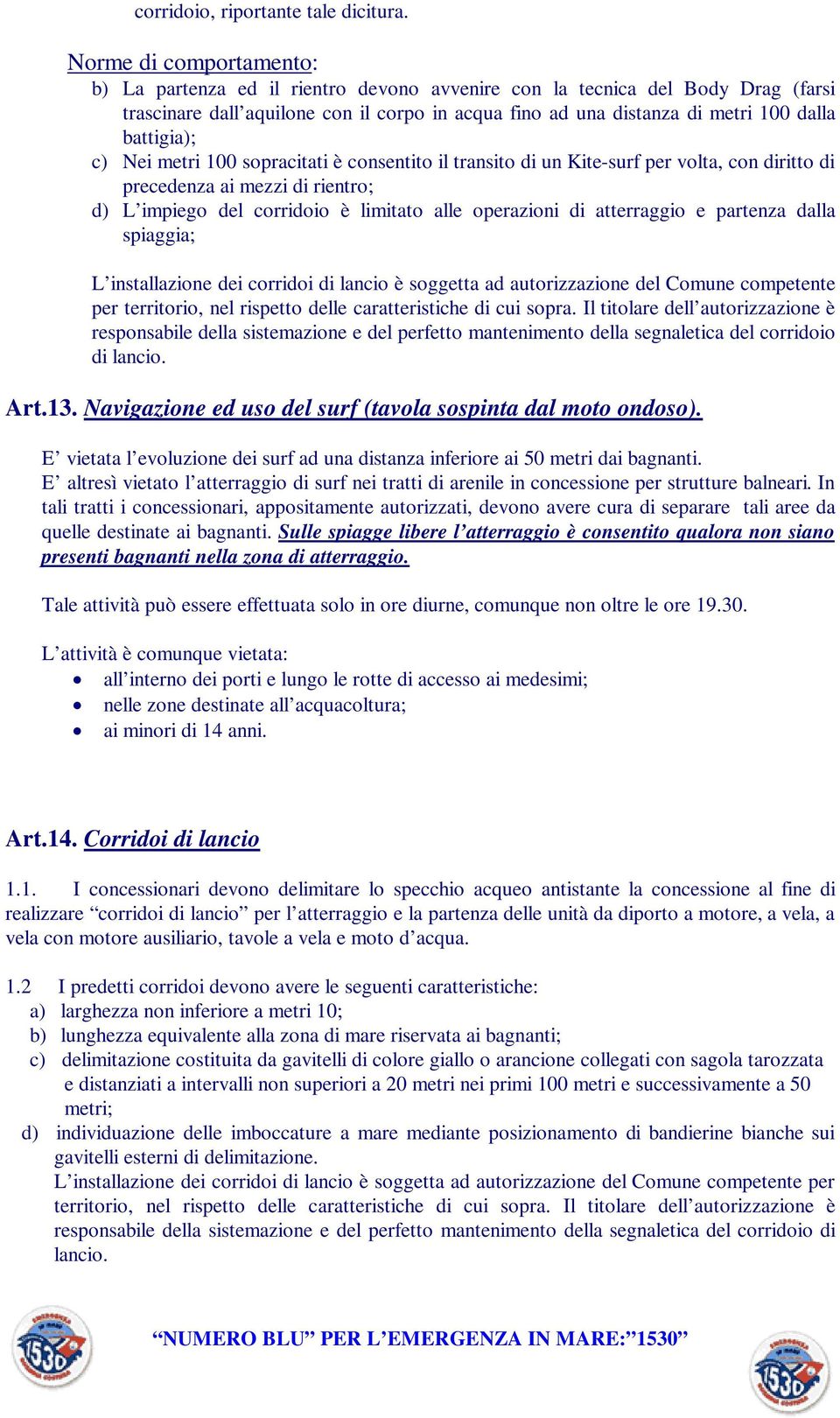 battigia); c) Nei metri 100 sopracitati è consentito il transito di un Kite-surf per volta, con diritto di precedenza ai mezzi di rientro; d) L impiego del corridoio è limitato alle operazioni di