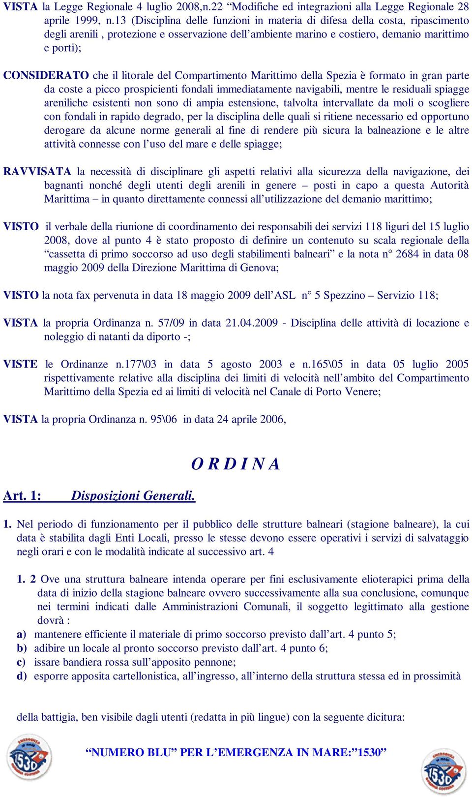 litorale del Compartimento Marittimo della Spezia è formato in gran parte da coste a picco prospicienti fondali immediatamente navigabili, mentre le residuali spiagge areniliche esistenti non sono di