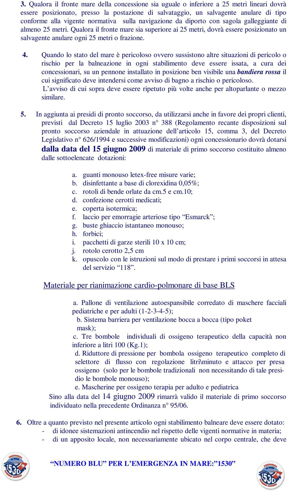 Qualora il fronte mare sia superiore ai 25 metri, dovrà essere posizionato un salvagente anulare ogni 25 metri o frazione. 4.