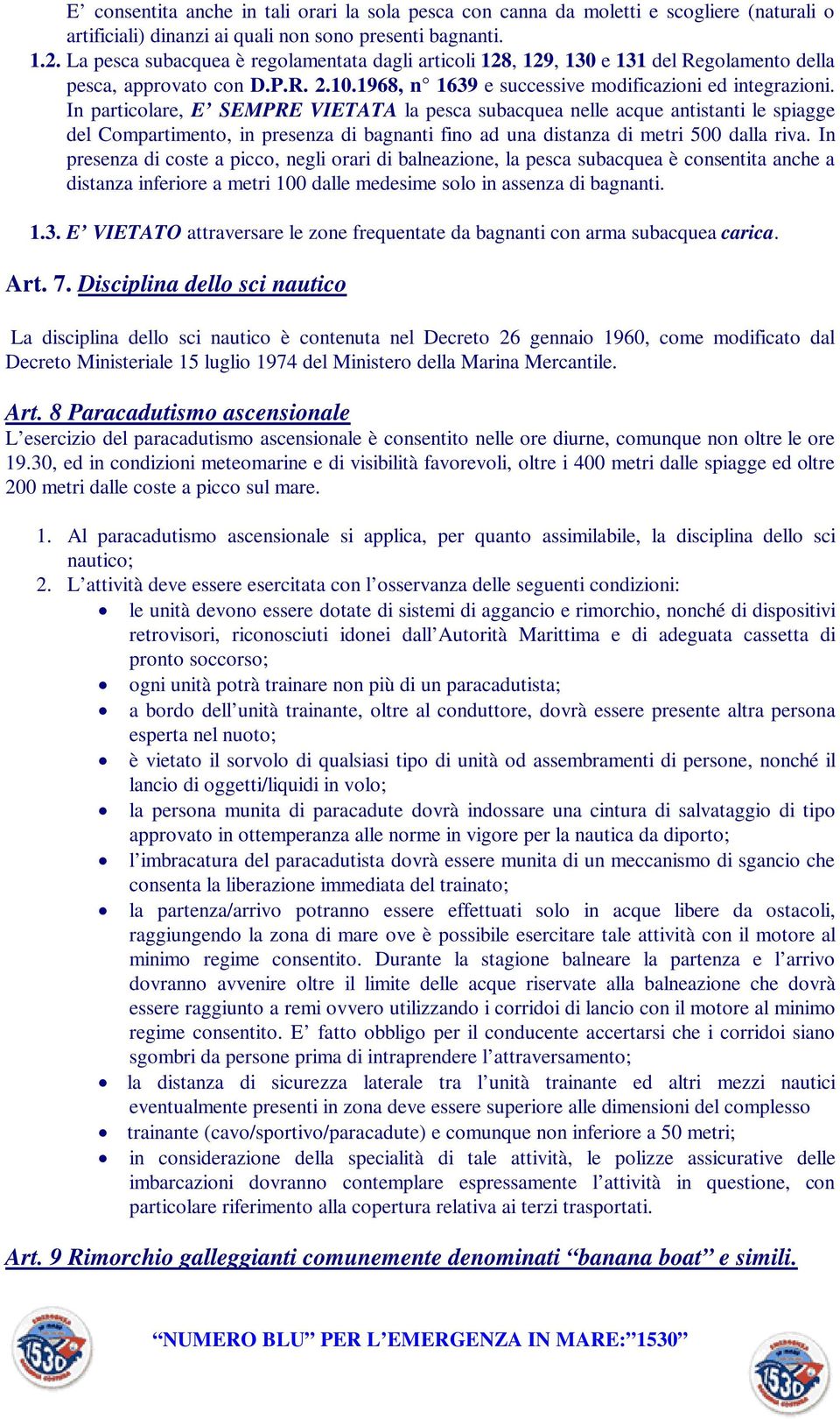 In particolare, E SEMPRE VIETATA la pesca subacquea nelle acque antistanti le spiagge del Compartimento, in presenza di bagnanti fino ad una distanza di metri 500 dalla riva.