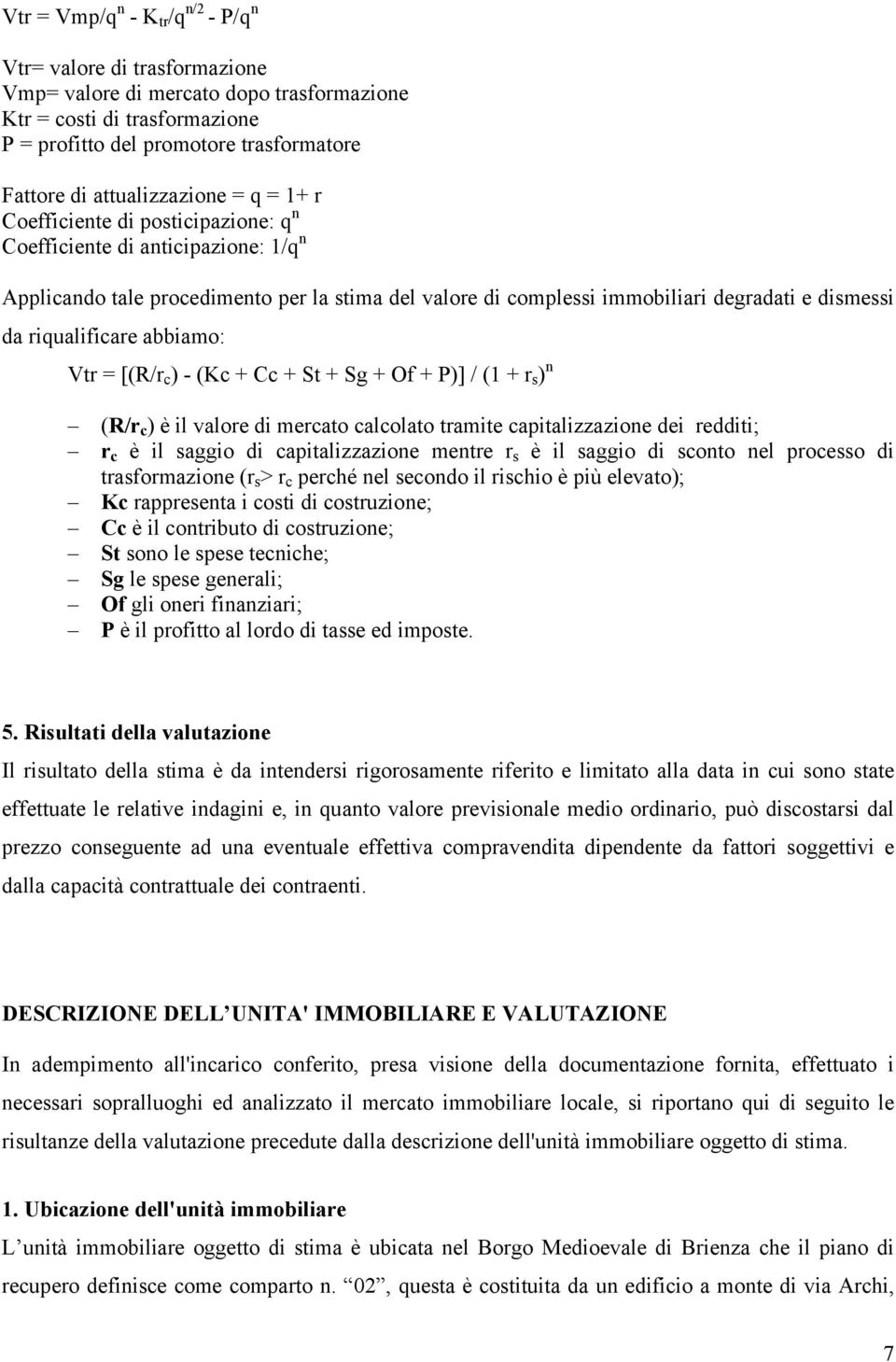 da riqualificare abbiamo: Vtr = [(R/r c ) - (Kc + Cc + St + Sg + Of + P)] / (1 + r s ) n (R/r c ) è il valore di mercato calcolato tramite capitalizzazione dei redditi; r c è il saggio di