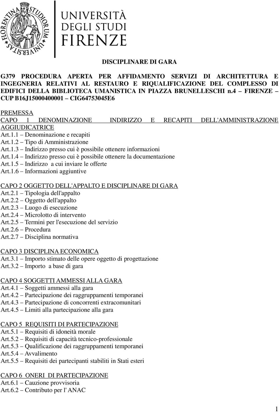 1.3 Indirizzo presso cui è possibile ottenere informazioni Art.1.4 Indirizzo presso cui è possibile ottenere la documentazione Art.1.5 Indirizzo a cui inviare le offerte Art.1.6 Informazioni aggiuntive CAPO 2 OGGETTO DELL'APPALTO E DISCIPLINARE DI GARA Art.