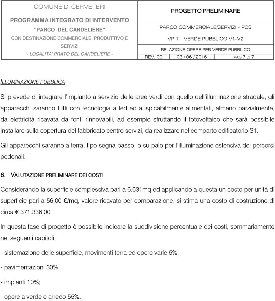 del fabbricato centro servizi, da realizzare nel comparto edificatorio S1. Gli apparecchi saranno a terra, tipo segna passo, o su palo per l illuminazione estensiva dei percorsi pedonali. 6.