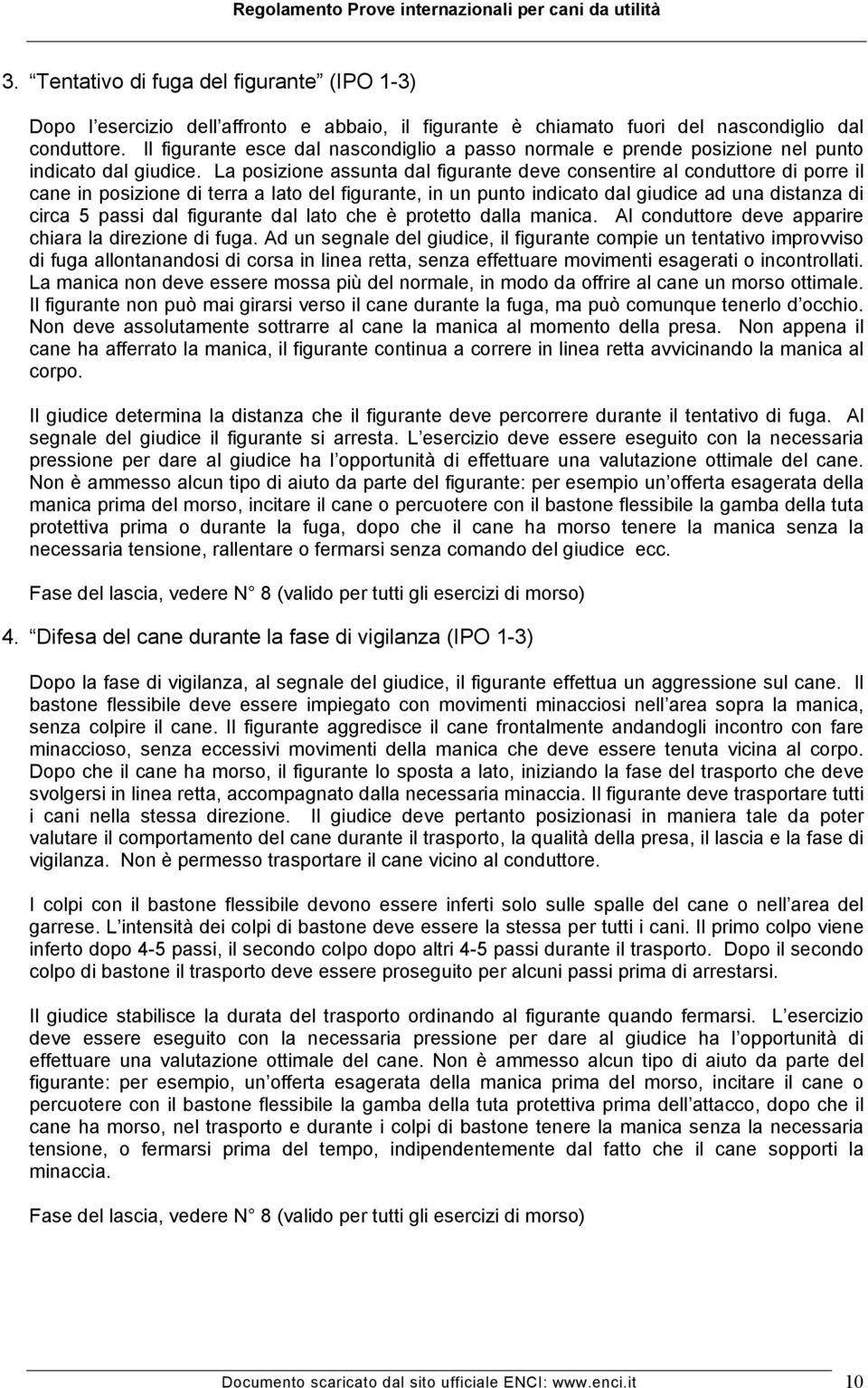 La posizione assunta dal figurante deve consentire al conduttore di porre il cane in posizione di terra a lato del figurante, in un punto indicato dal giudice ad una distanza di circa 5 passi dal