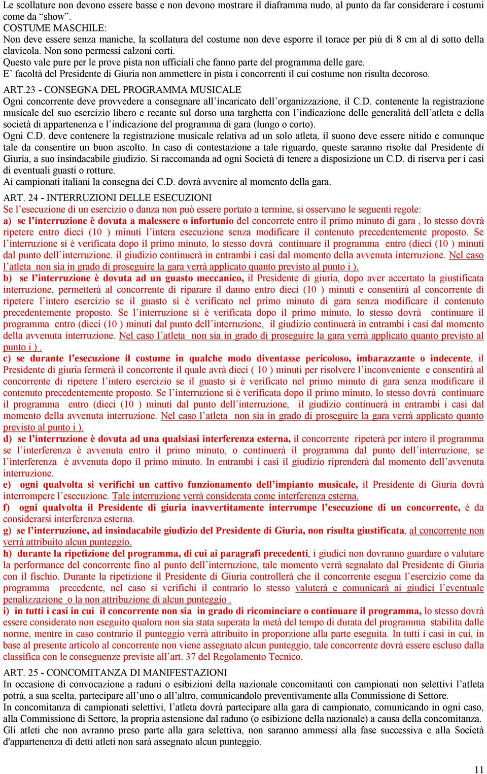 Questo vale pure per le prove pista non ufficiali che fanno parte del programma delle gare. E facoltà del Presidente di Giuria non ammettere in pista i concorrenti il cui costume non risulta decoroso.