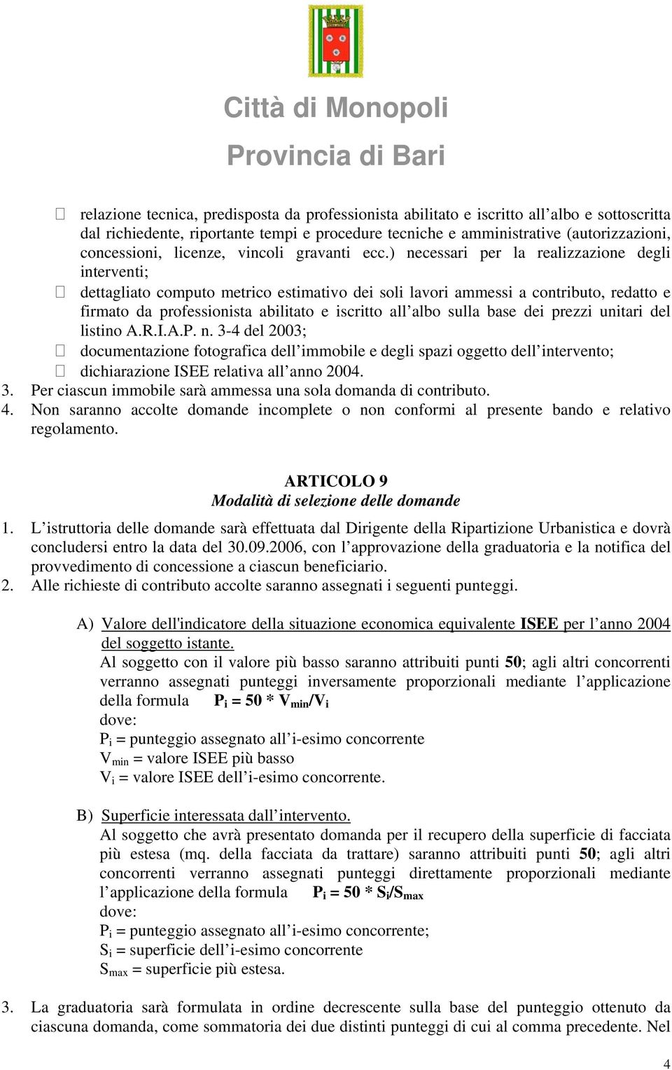 ) necessari per la realizzazione degli interventi; dettagliato computo metrico estimativo dei soli lavori ammessi a contributo, redatto e firmato da professionista abilitato e iscritto all albo sulla